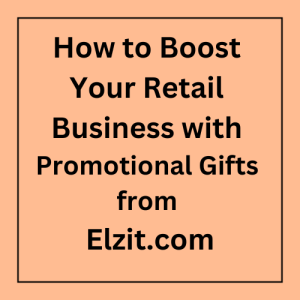 How to Boost Your Retail Business with Promotional Gifts from Elzit.com