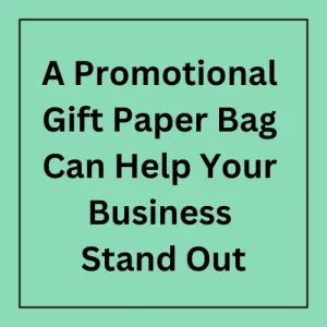 How Investing In A Promotional Gift Paper Bag Can Help Your Business Stand Out