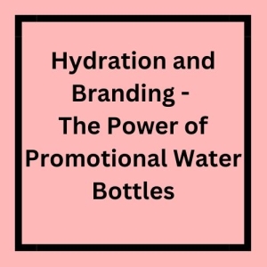 Hydration and Branding - The Power of Promotional Water Bottles